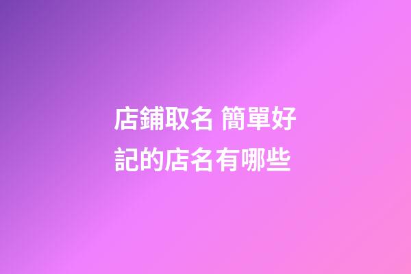 店鋪取名 簡單好記的店名有哪些